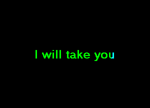 I will take you