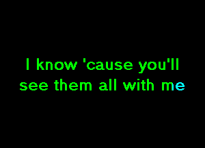 I know 'cause you'll

see them all with me