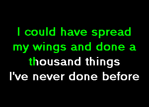 I could have spread
my wings and done a
thousand things
I've never done before