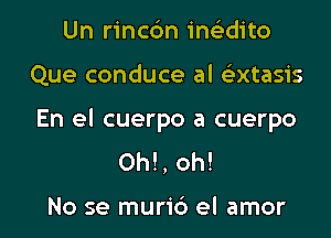 Un rincbn im-i-dito

Que conduce al e'xtasis

En el cuerpo a cuerpo
0h!, oh!

No se muri6 el amor