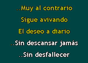 ..Muy al contrario
Sigue avivando

El deseo a diario

..Sin descansar jamas

..S1'n desfallecer