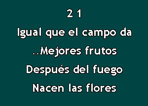 21

lgual que el campo da

..Mejores frutos
Despua del fuego

Nacen las f lores