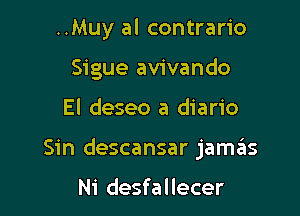 ..Muy al contrario
Sigue avivando

El deseo a diario

Sin descansar jamas

Ni desfallecer