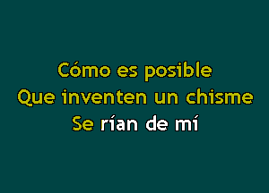 Cdmo es posible

Que inventen un chisme
Se rian de mi