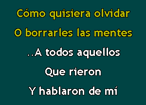 C6mo quisiera olvidar

O borrarles las mentes
..A todos aquellos
Que rieron

Y hablaron de mi