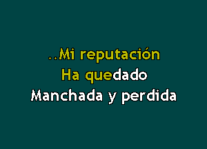 ..Mi reputacic'm

Ha quedado
Manchada y perdida