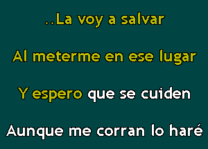 ..La voy a salvar
Al meterme en ese lugar
Y espero que se cuiden

Aunque me corran lo hare'z