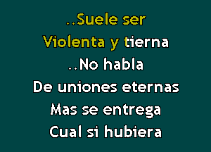 ..Suele ser
Violenta y tierna
..No habla

De uniones eternas
Mas se entrega
Cual si hubiera