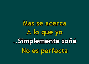 Mas se acerca

A lo que yo
..Simplemente soFu-i'
No es perfecta