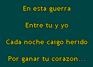 En esta guerra

Entre ta y yo

Cada noche caigo herido

Por ganar tu corazc'm...