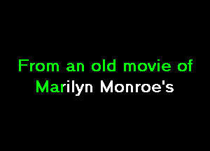 From an old movie of

Marilyn Monroe's