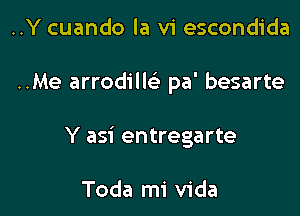 ..Y cuando la vi escondida

..Me arrodilE pa' besarte

Y asi entregarte

Toda mi Vida