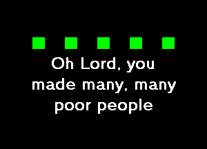 El III E El El
Oh Lord,you

made many, many
poor people