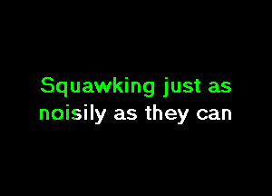 Squawking just as

noisily as they can