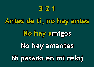 3 2 1
Antes de ti, no hay antes
No hay amigos

No hay amantes

Ni pasado en mi reloj