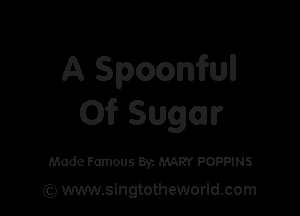 A Spoonfull

0? Sugar

Made Famous Byz MARY POPPINS

(Q www.singtotheworld.com