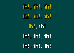 lh!, ih!, 1h!
Ih!, ihl, 1h!
lh!,1'h!

lh!, ih!, ih!
lh!, ih!. Ih!