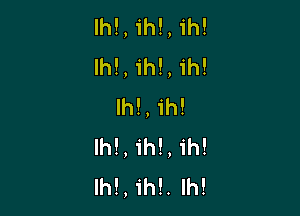 lh!, ih!, 1h!
Ih!, ihl, 1h!
lh!,1'h!

lh!, ih!, ih!
lh!, ih!. Ih!