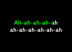 Ah-ah-ah-ah-ah

ah-ah-ah-ah-ah-ah