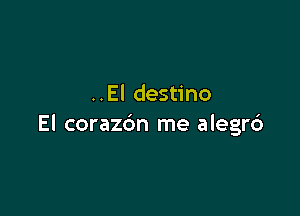 ..EI destino

El corazc'm me alegr6