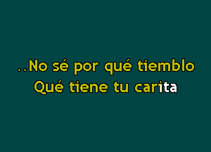 ..No 5 por queS. tiemblo

QueE tiene tu carita