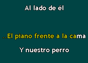 Al lado de Gil

..El piano frente a la cama

Y nuestro perro