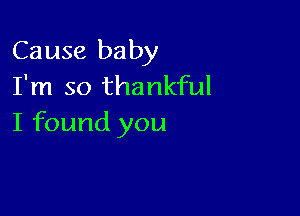 Cause baby
I'm so thankful

I found you