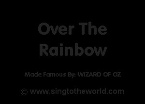 Ovelr The
Rainbow

Made Famous Byz WIZARD OF 02

(Q www.singtotheworld.com