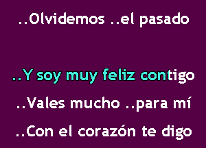 ..Olvidemos ..el pasado

..Y soy muy feliz contigo
..Vales mucho ..para mi

..Con el corazc'm te digo