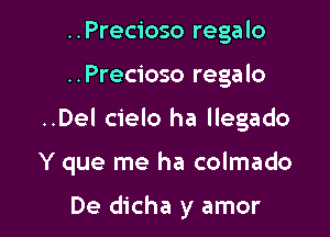 ..Precioso regalo

..Precioso regalo

..Del cielo ha llegado

Y que me ha colmado

De dicha y amor