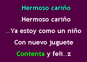 ..Hermoso carifxo
..Hermoso carifmo
..Ya estoy como un nirio

Con nuevo juguete

Contenta y feli..z