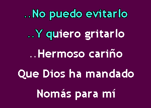 ..No puedo evitarlo
..Y quiero gritarlo
..Hermoso carir'io

Que Dios ha mandado

NoszIs para mi