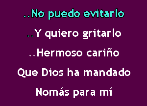 ..No puedo evitarlo
..Y quiero gritarlo
..Hermoso carir'io

Que Dios ha mandado

NoszIs para mi