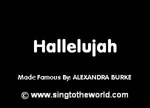 Hannenunuh

Made Famous 8y. ALEXANDRA BURKE

(z) www.singtotheworld.com