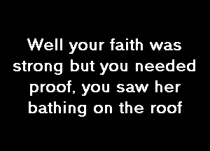 Well your faith was
strong but you needed
proof, you saw her
bathing on the roof