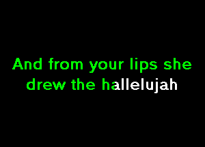 And from your lips she

drew the hallelujah