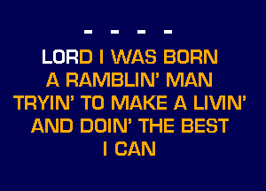 LORD I WAS BORN
A RAMBLIN' MAN
TRYIN' TO MAKE A LIVIN'
AND DOIN' THE BEST
I CAN