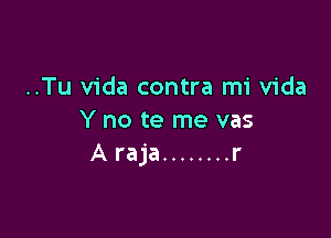 ..Tu Vida contra mi Vida

Y no te me vas
A raja ........ r