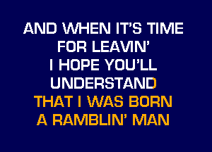 AND WHEN ITS TIME
FOR LEAVIN'
I HOPE YOU'LL
UNDERSTAND
THAT I WAS BORN

A RAMBLIN' MAN I