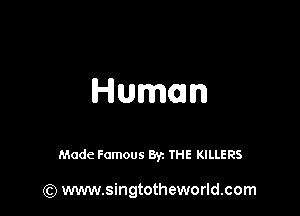 Human

Made Famous Byz THE KILLERS

(Q www.singtotheworld.com