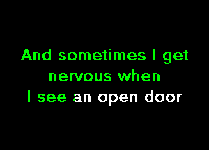 And sometimes I get

nervous when
I see an open door