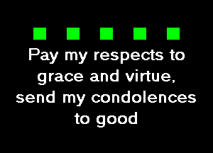 El El El El El
Pay my respects to
grace and virtue,
send my condolences
to good