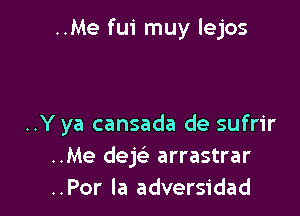 ..Me fui muy lejos

..Y ya cansada de sufrir
..Me dek arrastrar
..Por la adversidad