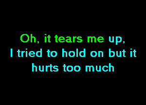 Oh, it tears me up,

I tried to hold on but it
hurts too much