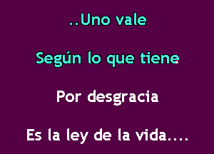 ..Uno vale
SegL'm lo que tiene

Por desgracia

Es la ley de la vida....