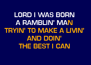 LORD I WAS BORN
A RAMBLIN' MAN
TRYIN' TO MAKE A LIVIN'
AND DOIN'
THE BEST I CAN
