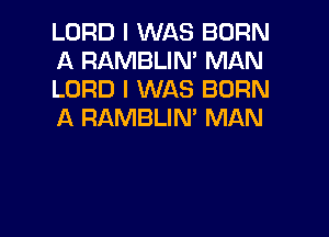 LORD I WAS BORN
A RAMBLIN' MAN
LORD I WAS BORN
A RAMBLIN' MAN
