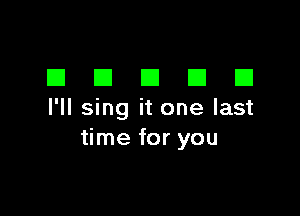 DDDDD

I'll sing it one last
time for you