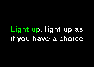 Light up, light up as

if you have a choice