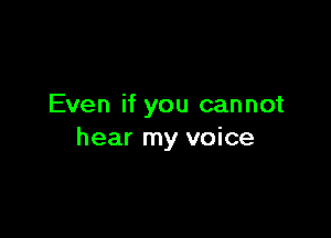 Even if you cannot

hear my voice
